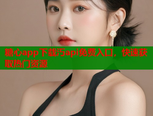 糖心app下载汅api免费入口，快速获取热门资源  第1张