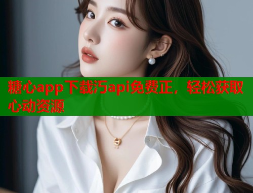 糖心app下载汅api免费正，轻松获取心动资源  第1张
