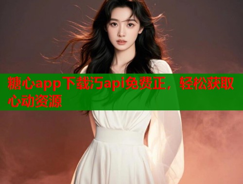 糖心app下载汅api免费正，轻松获取心动资源  第2张