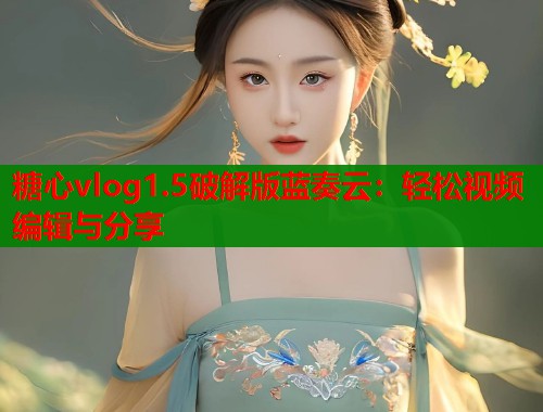 糖心vlog1.5破解版蓝奏云：轻松视频编辑与分享  第1张