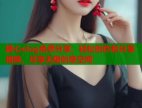 糖心vlog免费分享，轻松创作和分享视频，尽享无限创意空间  第1张