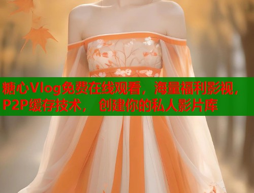 糖心Vlog免费在线观看，海量福利影视，P2P缓存技术， 创建你的私人影片库  第1张