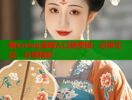 糖心vlog官网入口免费版：记录生活，分享精彩  第2张