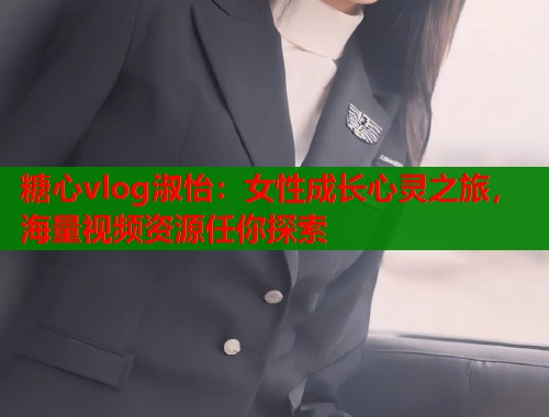 糖心vlog淑怡：女性成长心灵之旅，海量视频资源任你探索  第2张