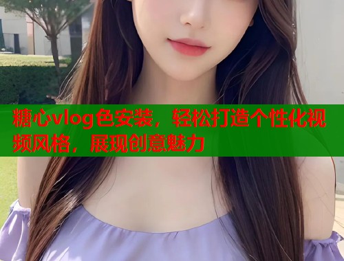 糖心vlog色安装，轻松打造个性化视频风格，展现创意魅力  第1张