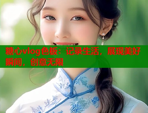 糖心vlog色板：记录生活，展现美好瞬间，创意无限  第1张