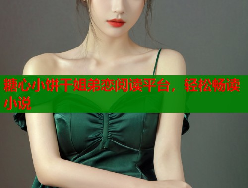 糖心小饼干姐弟恋阅读平台，轻松畅读小说  第1张