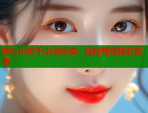 糖心小饼干小说阅读：轻松畅读精彩故事  第1张