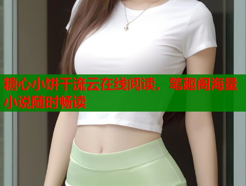 糖心小饼干流云在线阅读，笔趣阁海量小说随时畅读  第1张