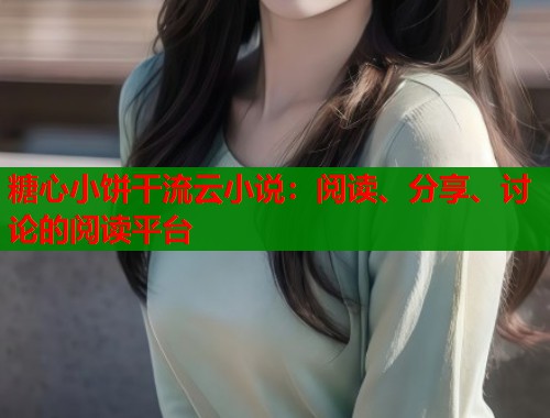糖心小饼干流云小说：阅读、分享、讨论的阅读平台  第1张