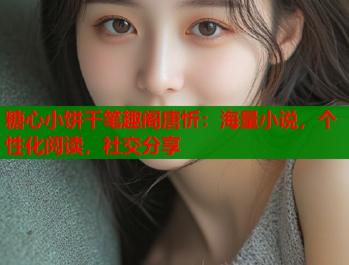 糖心小饼干笔趣阁唐忻：海量小说，个性化阅读，社交分享  第2张