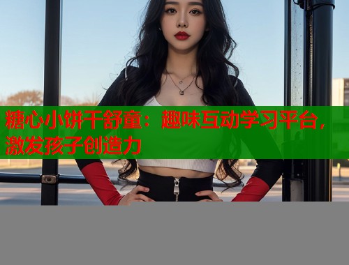 糖心小饼干舒童：趣味互动学习平台，激发孩子创造力  第1张