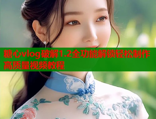 糖心vlog破解1.2全功能解锁轻松制作高质量视频教程  第1张
