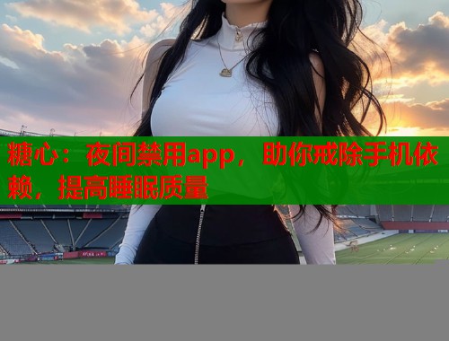 糖心：夜间禁用app，助你戒除手机依赖，提高睡眠质量  第1张