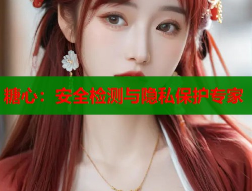 糖心：安全检测与隐私保护专家  第2张