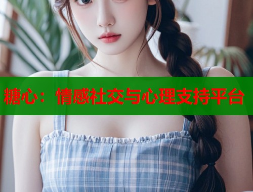 糖心：情感社交与心理支持平台  第1张