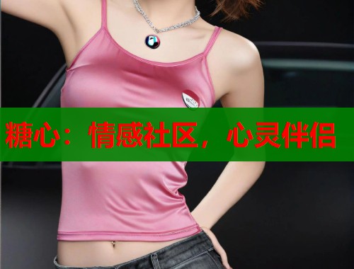 糖心：情感社区，心灵伴侣  第1张