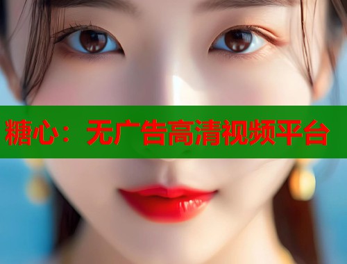 糖心：无广告高清视频平台  第1张