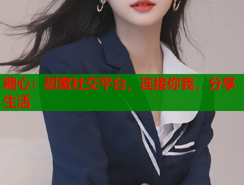 糖心：甜蜜社交平台，连接你我，分享生活  第1张