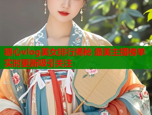 糖心vlog美女排行揭秘 最美主播榜单实时更新吸引关注  第2张