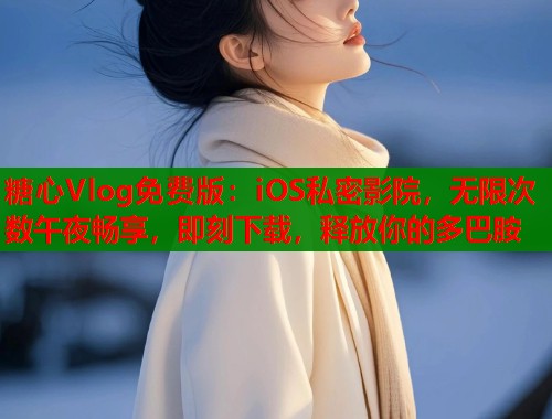 糖心Vlog免费版：iOS私密影院，无限次数午夜畅享，即刻下载，释放你的多巴胺  第1张