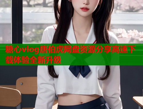 糖心vlog唐伯虎网盘资源分享高速下载体验全新升级  第1张