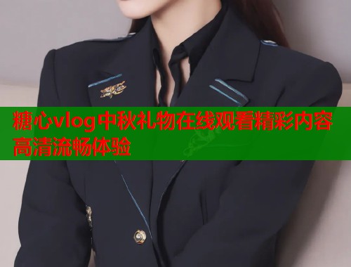 糖心vlog中秋礼物在线观看精彩内容高清流畅体验  第1张