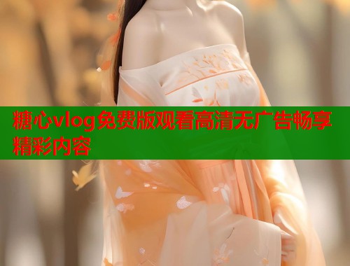 糖心vlog免费版观看高清无广告畅享精彩内容  第1张