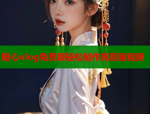 糖心vlog免费版轻松制作高质量视频  第1张