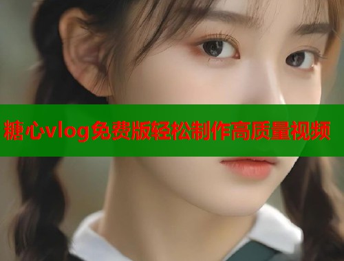 糖心vlog免费版轻松制作高质量视频  第2张