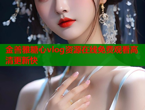 金善雅糖心vlog资源在线免费观看高清更新快  第2张