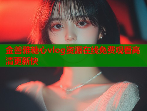 金善雅糖心vlog资源在线免费观看高清更新快  第1张