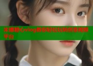 米娜糖心vlog教你轻松玩转创意视频平台