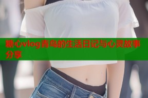 糖心vlog青鸟的生活日记与心灵故事分享