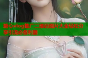 糖心vlog推广二维码图片大全轻松分享引流必备利器