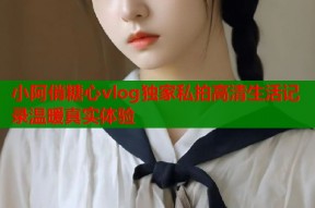 小阿俏糖心vlog独家私拍高清生活记录温暖真实体验