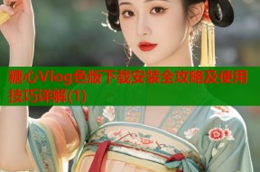 糖心Vlog色版下载安装全攻略及使用技巧详解(1)