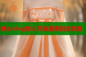 糖心vlog粉人节浪漫策划全攻略
