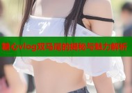糖心vlog双马尾的揭秘与魅力解析