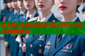 成人糖心生活记录分享精彩日常与心情点滴视频集锦