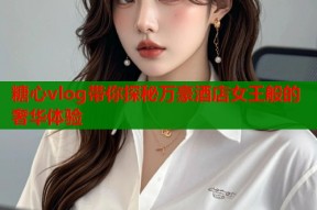 糖心vlog带你探秘万豪酒店女王般的奢华体验