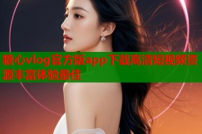 糖心vlog官方版app下载高清短视频资源丰富体验最佳
