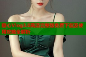 糖心Vlog3.0高清完整版免费下载及使用攻略全解析