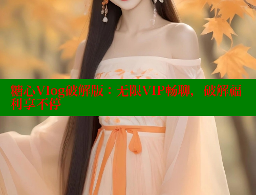 糖心Vlog破解版：无限VIP畅聊，破解福利享不停 糖心vlog官网观看 第1张