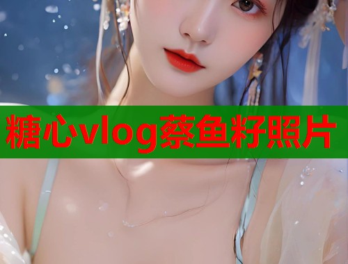 糖心vlog蔡鱼籽照片  第1张