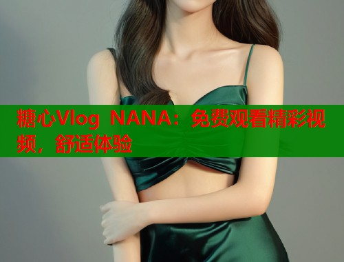 糖心Vlog NANA：免费观看精彩视频，舒适体验  第1张