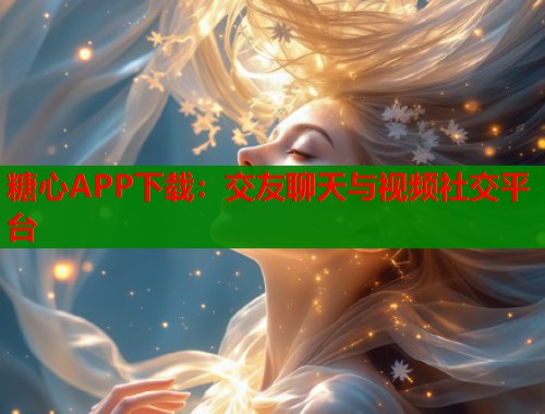糖心APP下载：交友聊天与视频社交平台  第1张