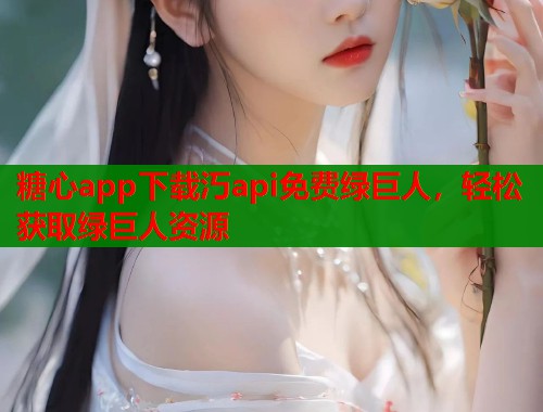 糖心app下载汅api免费绿巨人，轻松获取绿巨人资源  第1张