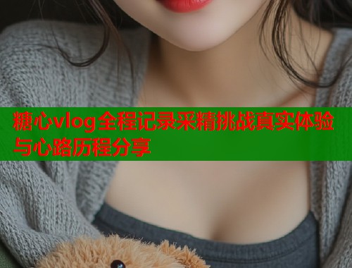 糖心vlog全程记录采精挑战真实体验与心路历程分享  第1张