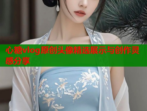 心糖vlog原创头像精选展示与创作灵感分享  第2张